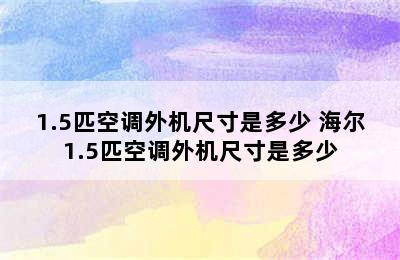 1.5匹空调外机尺寸是多少 海尔1.5匹空调外机尺寸是多少